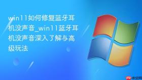 win11如何修复蓝牙耳机没声音_win11蓝牙耳机没声音深入了解与高级玩法