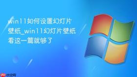 win11如何设置幻灯片壁纸_win11幻灯片壁纸看这一篇就够了