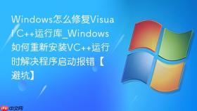 windows怎么修复visual c++运行库_windows如何重新安装vc++运行时解决程序启动报错【避坑】