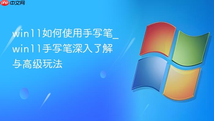 win11如何使用手写笔_win11手写笔深入了解与高级玩法