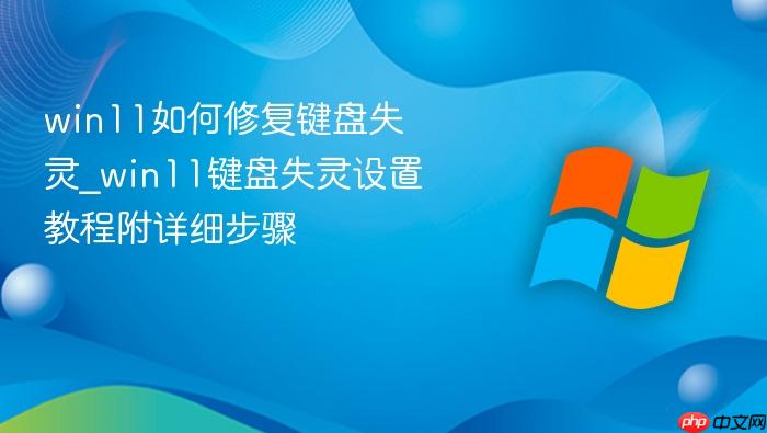 win11如何修复键盘失灵_win11键盘失灵设置教程附详细步骤