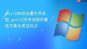 win10如何设置文件关联_win10文件关联的最佳方案与常见坑点
