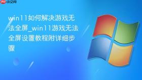 win11如何解决游戏无法全屏_win11游戏无法全屏设置教程附详细步骤