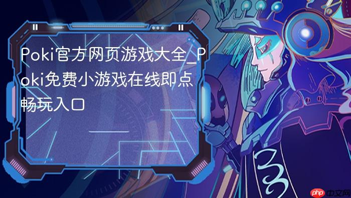 poki官方网页游戏大全_poki免费小游戏在线即点畅玩入口