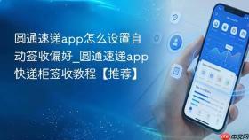 圆通速递app怎么设置自动签收偏好_圆通速递app快递柜签收教程【推荐】