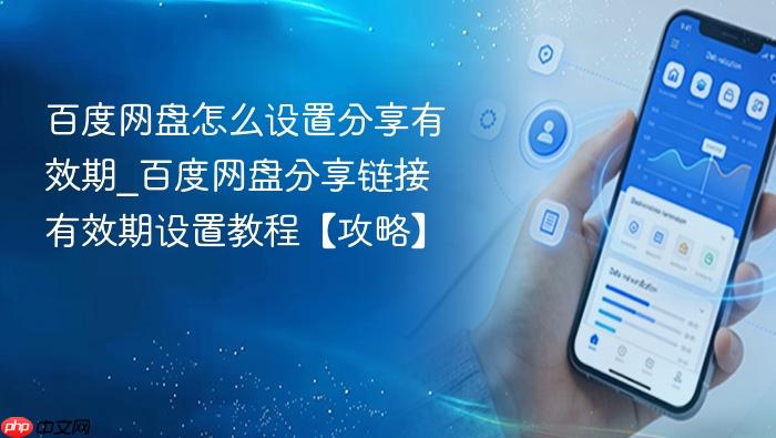 百度网盘怎么设置分享有效期_百度网盘分享链接有效期设置教程【攻略】