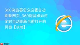 360浏览器怎么设置自动刷新网页_360浏览器如何定时自动刷新当前打开的页面【攻略】