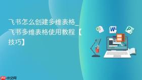 飞书怎么创建多维表格_飞书多维表格使用教程【技巧】