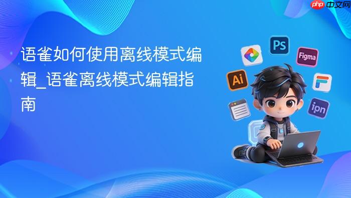 语雀如何使用离线模式编辑_语雀离线模式编辑指南
