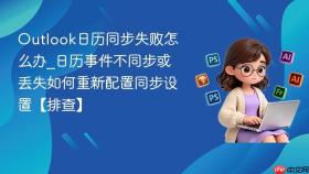outlook日历同步失败怎么办_日历事件不同步或丢失如何重新配置同步设置【排查】