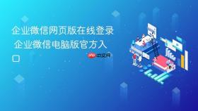 企业微信网页版在线登录 企业微信电脑版官方入口