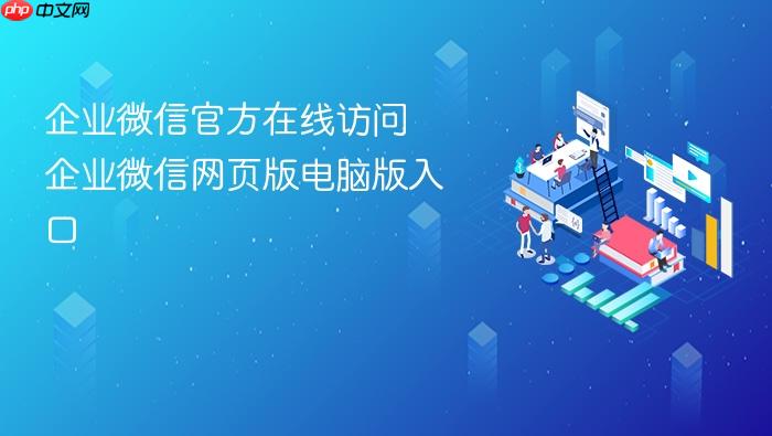 企业微信官方在线访问 企业微信网页版电脑版入口