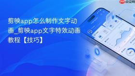 剪映app怎么制作文字动画_剪映app文字特效动画教程【技巧】