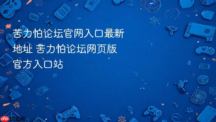 苦力怕论坛官网入口最新地址 苦力怕论坛网页版官方入口站 - php中文网