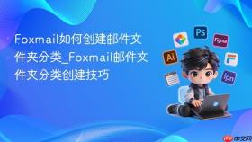 Foxmail如何创建邮件文件夹分类_Foxmail邮件文件夹分类创建技巧