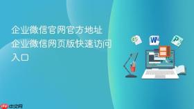 企业微信官网官方地址 企业微信网页版快速访问入口