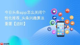 今日头条app怎么关闭个性化推荐_头条兴趣算法重置【进阶】