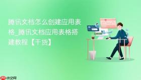 腾讯文档怎么创建应用表格_腾讯文档应用表格搭建教程【干货】