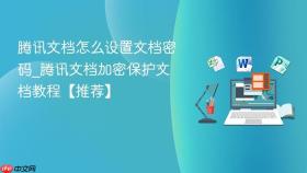腾讯文档怎么设置文档密码_腾讯文档加密保护文档教程【推荐】