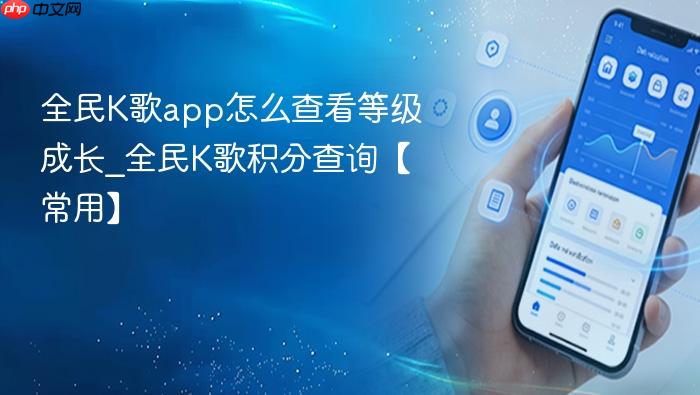 全民k歌app怎么查看等级成长_全民k歌积分查询【常用】