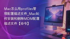 mac怎么用profiles管理配置描述文件_mac如何安装和删除mdm配置描述文件【命令】