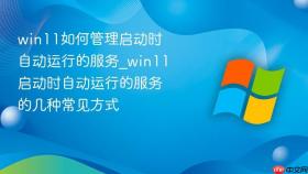 win11如何管理启动时自动运行的服务_win11启动时自动运行的服务的几种常见方式