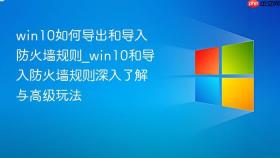 win10如何导出和导入防火墙规则_win10和导入防火墙规则深入了解与高级玩法