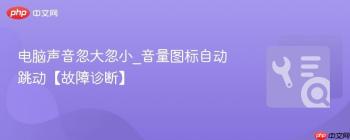 电脑声音忽大忽小_音量图标自动跳动【故障诊断】