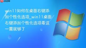 win11如何在桌面右键添加个性化选项_win11桌面右键添加个性化选项看这一篇就够了