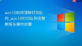 win10如何清除打印队列_win10打印队列完整教程与操作步骤