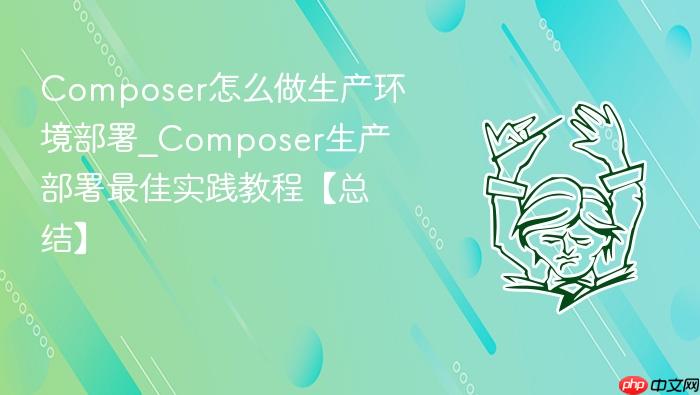 composer怎么做生产环境部署_composer生产部署最佳实践教程【总结】
