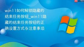 win11如何解锁隐藏的结束任务按钮_win11隐藏的结束任务按钮的正确设置方式与注意事项