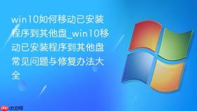 win10如何移动已安装程序到其他盘_win10移动已安装程序到其他盘常见问题与修复办法大全
