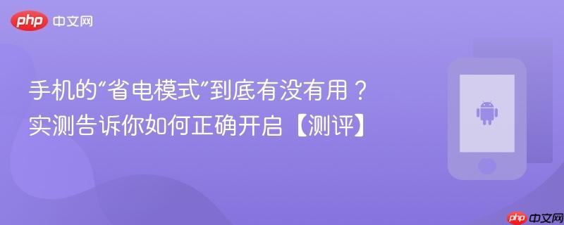 手机的“省电模式”到底有没有用?实测告诉你如何正确开启【测评】