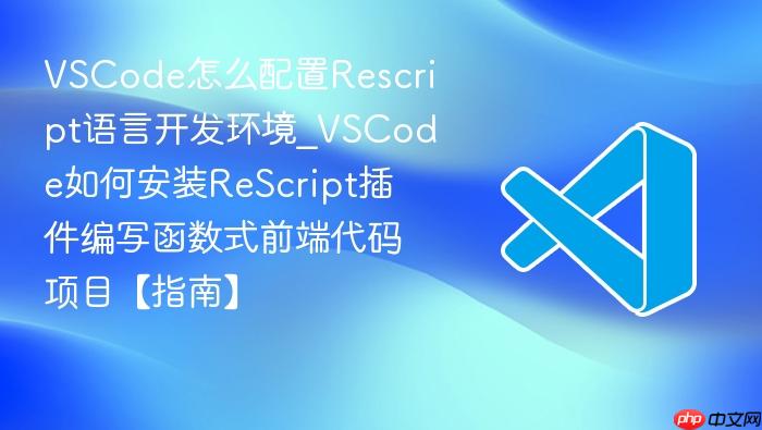 vscode怎么配置rescript语言开发环境_vscode如何安装rescript插件编写函数式前端代码项目【指南】