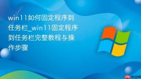 win11如何固定程序到任务栏_win11固定程序到任务栏完整教程与操作步骤