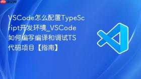 vscode怎么配置typescript开发环境_vscode如何编写编译和调试ts代码项目【指南】
