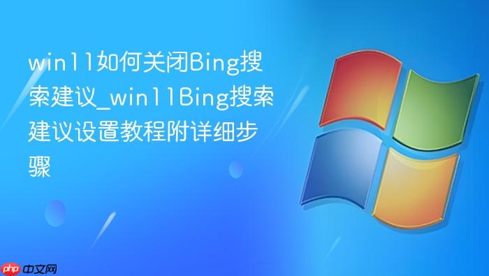 win11如何关闭bing搜索建议_win11bing搜索建议设置教程附详细步骤