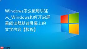 windows怎么使用讲述人_windows如何开启屏幕阅读器朗读屏幕上的文字内容【教程】