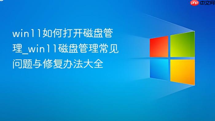 win11如何打开磁盘管理_win11磁盘管理常见问题与修复办法大全
