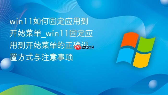 win11如何固定应用到开始菜单_win11固定应用到开始菜单的正确设置方式与注意事项