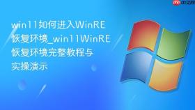 win11如何进入winre恢复环境_win11winre恢复环境完整教程与实操演示
