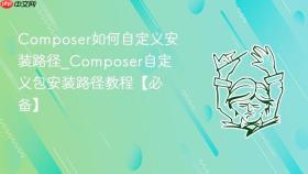 Composer如何自定义安装路径_Composer自定义包安装路径教程【必备】
