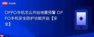 OPPO手机怎么开启地震预警 OPPO手机安全防护功能开启【安全】
