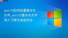win10如何批量重命名文件_win10重命名文件深入了解与高级玩法