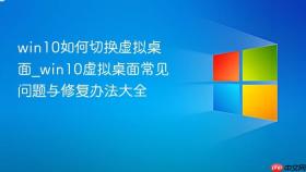 win10如何切换虚拟桌面_win10虚拟桌面常见问题与修复办法大全