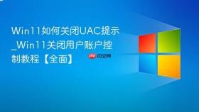 win11如何关闭uac提示_win11关闭用户账户控制教程【全面】