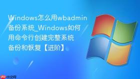 windows怎么用wbadmin备份系统_windows如何用命令行创建完整系统备份和恢复【进阶】