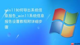 win11如何导出系统信息报告_win11系统信息报告设置教程附详细步骤