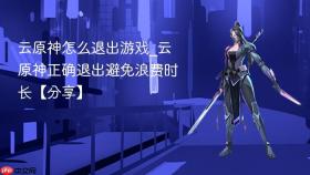 云原神怎么退出游戏_云原神正确退出避免浪费时长【分享】